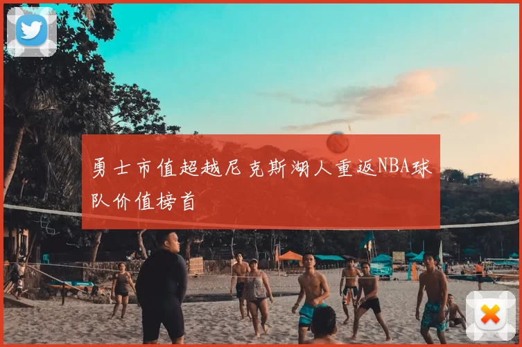 勇士市值超越尼克斯湖人重返NBA球队价值榜首