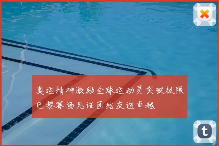 奥运精神激励全球运动员突破极限巴黎赛场见证团结友谊卓越