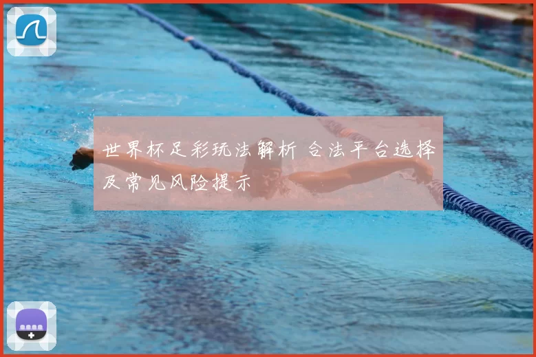 世界杯足彩玩法解析 合法平台选择及常见风险提示