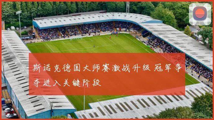 斯诺克德国大师赛激战升级 冠军争夺进入关键阶段