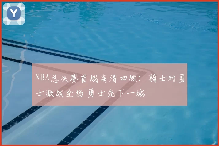 NBA总决赛首战高清回顾：骑士对勇士激战全场 勇士先下一城