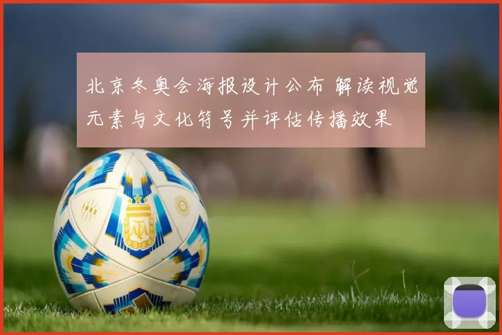 北京冬奥会海报设计公布 解读视觉元素与文化符号并评估传播效果