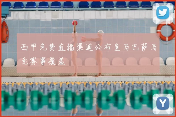 西甲免费直播渠道公布皇马巴萨马竞赛事覆盖