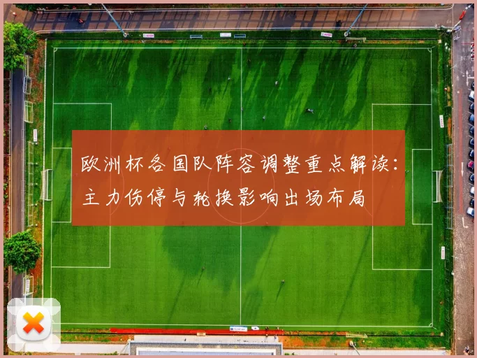 欧洲杯各国队阵容调整重点解读：主力伤停与轮换影响出场布局
