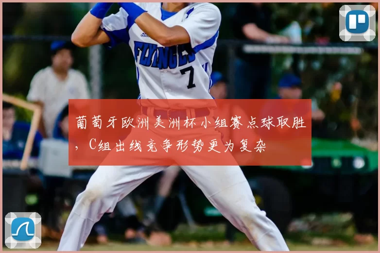 葡萄牙欧洲美洲杯小组赛点球取胜，C组出线竞争形势更为复杂