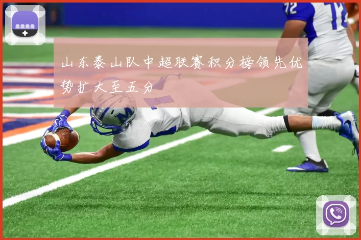 山东泰山队中超联赛积分榜领先优势扩大至五分