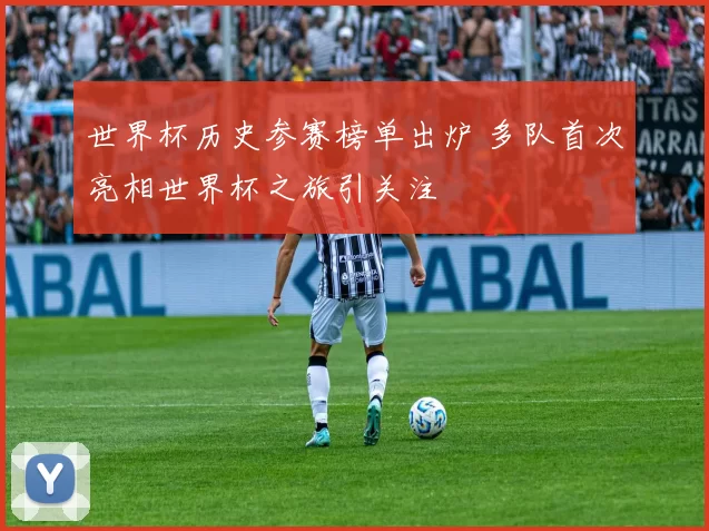 世界杯历史参赛榜单出炉 多队首次亮相世界杯之旅引关注