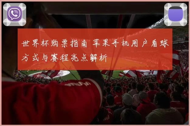 世界杯购票指南 苹果手机用户看球方式与赛程亮点解析