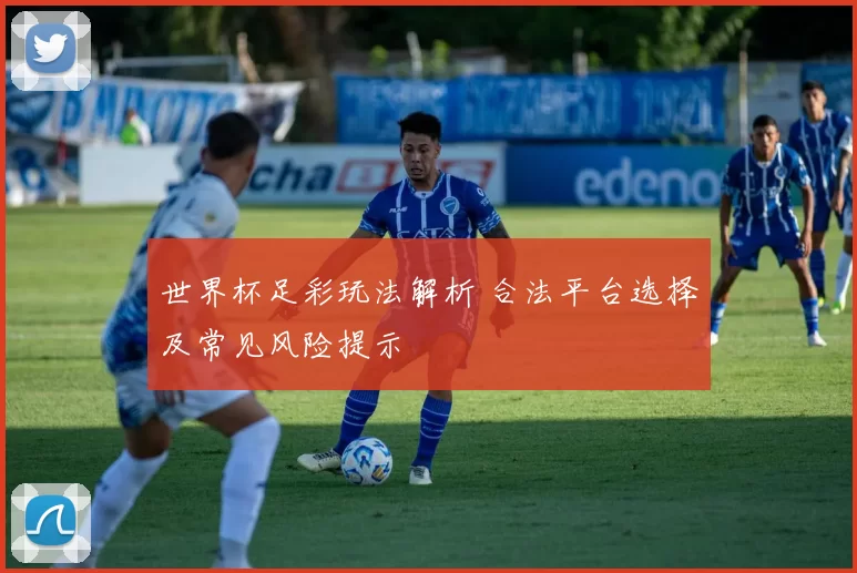 世界杯足彩玩法解析 合法平台选择及常见风险提示