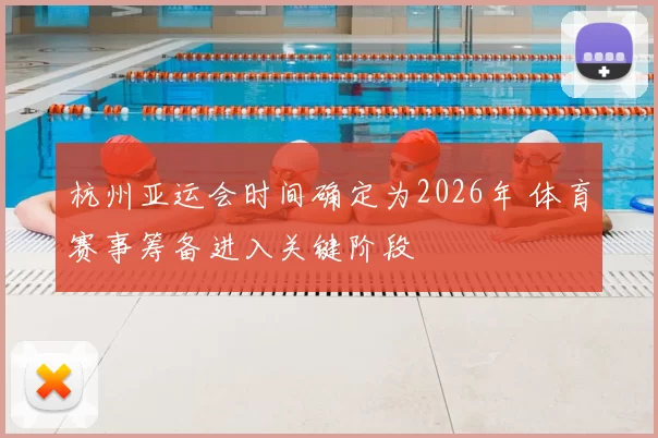 杭州亚运会时间确定为2026年 体育赛事筹备进入关键阶段