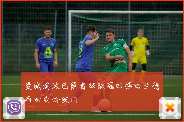 曼城淘汰巴萨晋级欧冠四强哈兰德两回合均破门