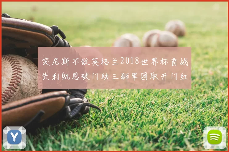 突尼斯不敌英格兰2018世界杯首战失利凯恩破门助三狮军团取开门红