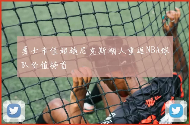 勇士市值超越尼克斯湖人重返NBA球队价值榜首