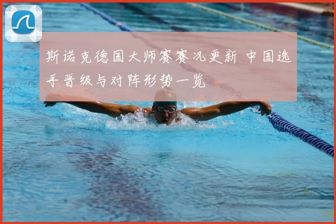 斯诺克德国大师赛赛况更新 中国选手晋级与对阵形势一览