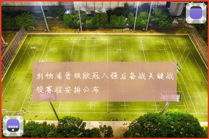 利物浦晋级欧冠八强后备战关键战役赛程安排公布