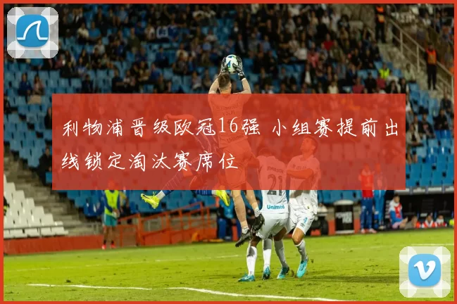 利物浦晋级欧冠16强 小组赛提前出线锁定淘汰赛席位