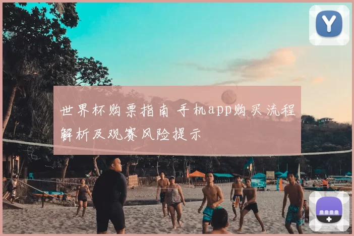 世界杯购票指南 手机app购买流程解析及观赛风险提示