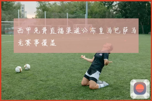 西甲免费直播渠道公布皇马巴萨马竞赛事覆盖