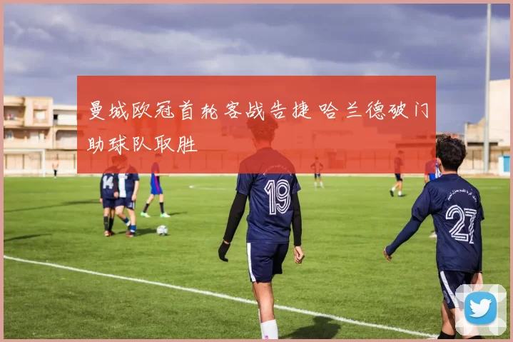 曼城欧冠首轮客战告捷 哈兰德破门助球队取胜