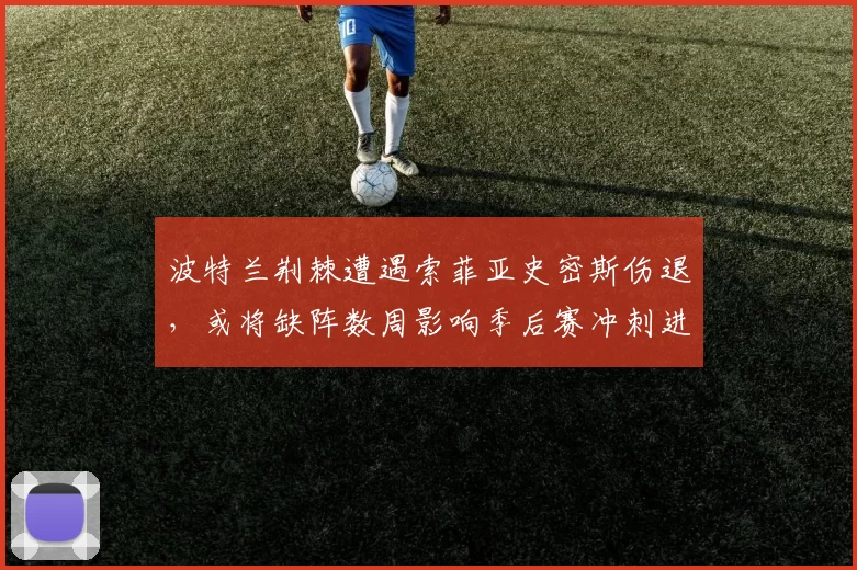 波特兰荆棘遭遇索菲亚史密斯伤退，或将缺阵数周影响季后赛冲刺进攻端