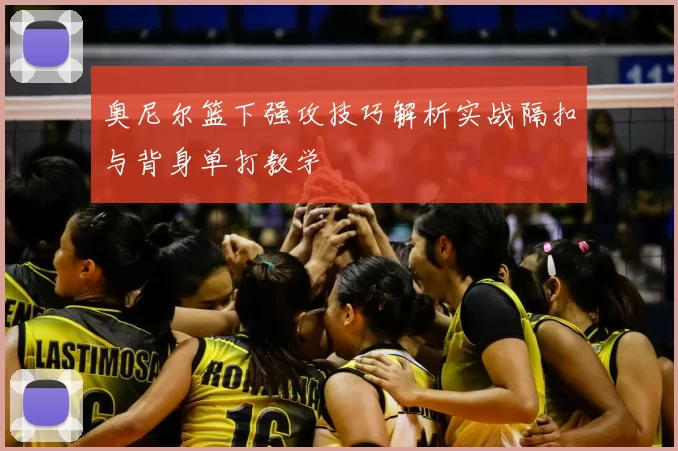 奥尼尔篮下强攻技巧解析实战隔扣与背身单打教学