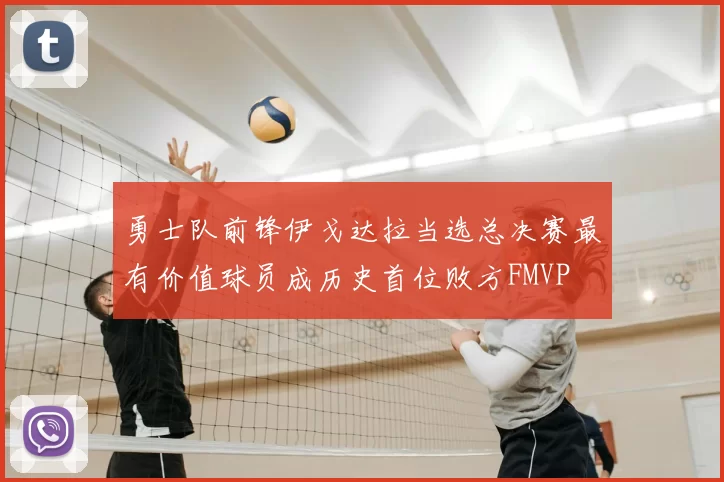 勇士队前锋伊戈达拉当选总决赛最有价值球员成历史首位败方FMVP