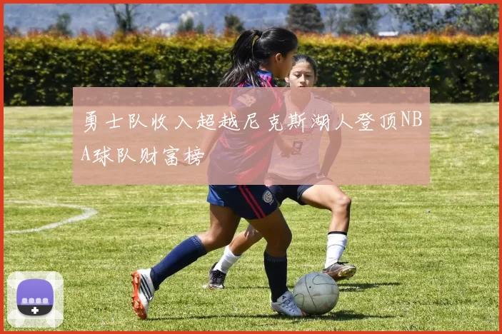 勇士队收入超越尼克斯湖人登顶NBA球队财富榜